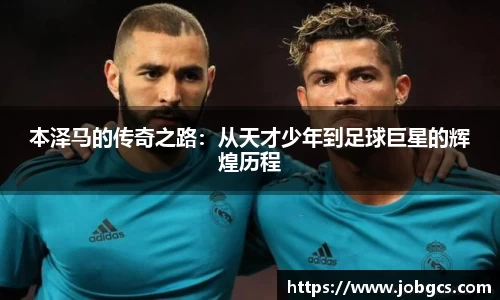 本泽马的传奇之路：从天才少年到足球巨星的辉煌历程