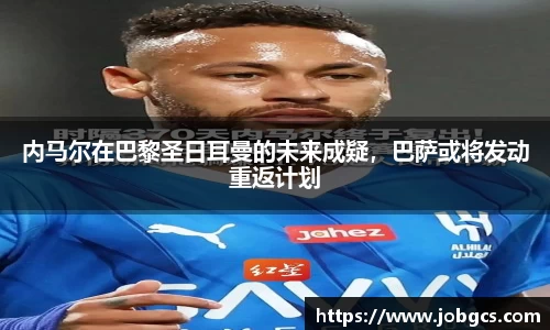 内马尔在巴黎圣日耳曼的未来成疑，巴萨或将发动重返计划