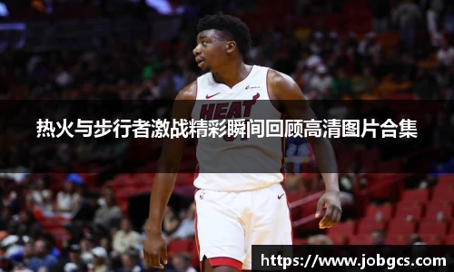 热火与步行者激战精彩瞬间回顾高清图片合集